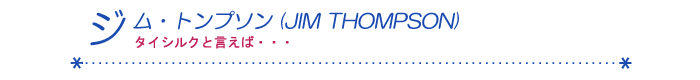 『ジム・トンプソン(JIM THOMPSON)』タイシルクと言えば・・・ 